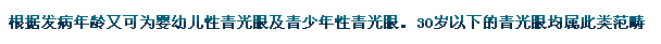 根據(jù)發(fā)病年齡又可為嬰幼兒性青光眼及青少年性青光眼。30歲以下的青光眼均屬此類范疇。